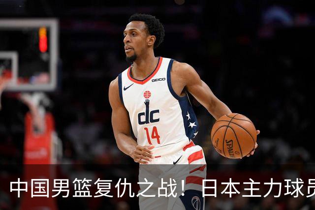 中国男篮复仇之战！日本主力球员都不在，做好防守凿内线